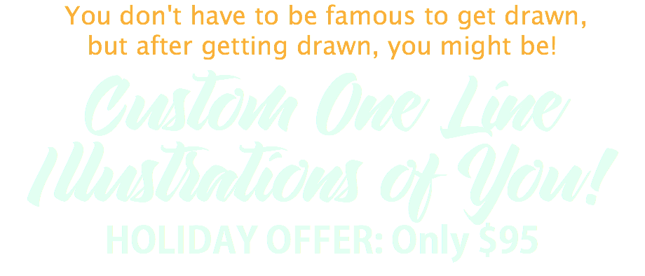 &nbsp;You don't have to be famous to get drawn,
but after getting drawn, you might be!
Custom One Line
Illustrations of You!
HOLIDAY OFFER: Only $95